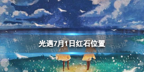 光遇7月1日红石在哪 光遇7.1红石位置2023