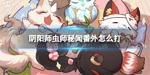 阴阳师虫师秘闻番外怎么打 虫师秘闻流萤之夏番外通关攻略