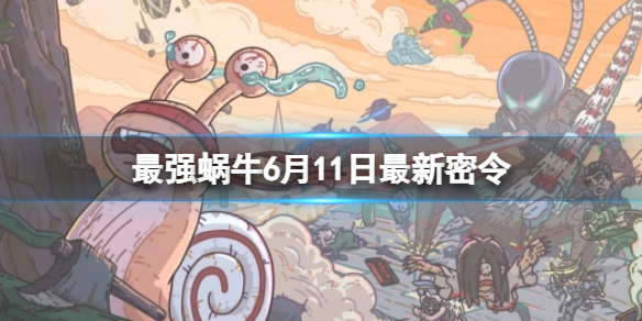 最强蜗牛6月11日最新密令 2023年6月11日最新密令是什么