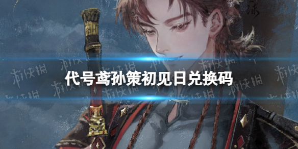 代号鸢孙策初见日兑换码 代号鸢6月兑换码分享