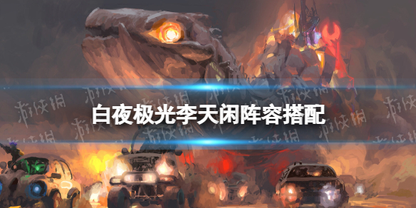 白夜极光李天闲阵容搭配 白夜极光李天闲怎么搭配阵容