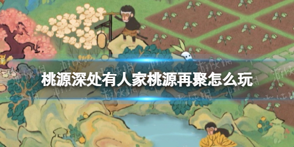 桃源深处有人家桃源再聚怎么玩 桃源再聚活动攻略
