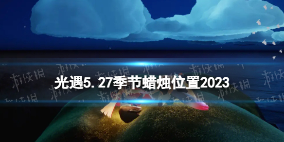 光遇5月27日季节蜡烛在哪 光遇5.27季节蜡烛位置2023