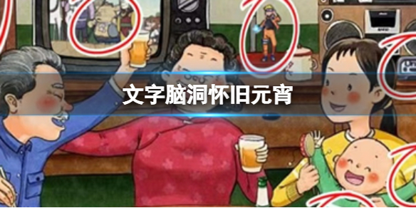 文字脑洞怀旧元宵 怀旧元宵通关攻略图文