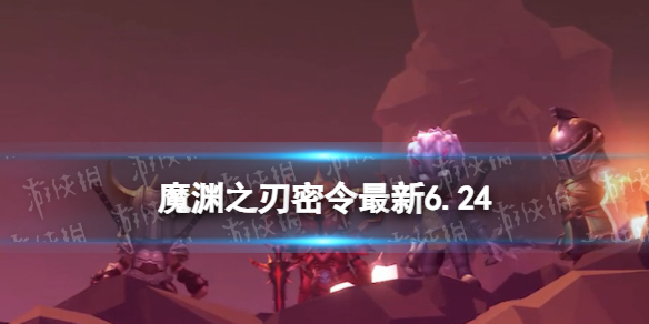 魔渊之刃礼包码2023年6月24日 魔渊之刃密令最新6.24