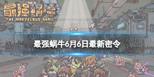 最强蜗牛6月6日最新密令 最强蜗牛2023年6月6日最新密令是什么