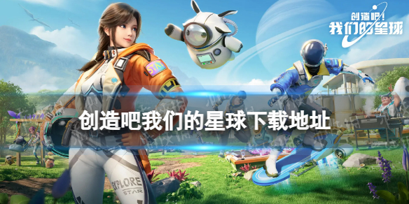 创造吧我们的星球在哪下载 创造吧我们的星球下载地址