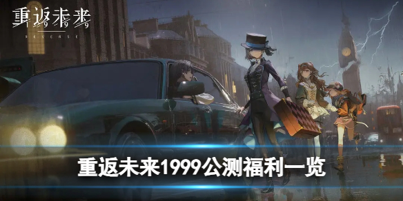 重返未来1999公测福利有哪些 公测福利一览