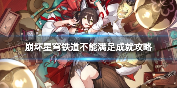 崩坏星穹铁道不能满足怎么解锁 不能满足成就攻略