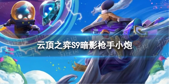 云顶之弈暗影枪手小炮怎么玩 S9暗影枪手小炮阵容攻略