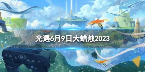 光遇6月9日大蜡烛在哪 6.9大蜡烛位置2023