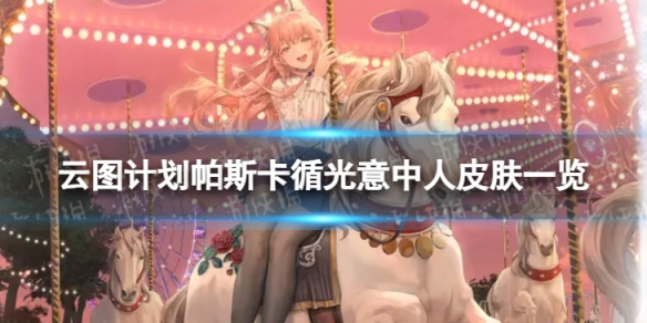 云图计划帕斯卡循光意中人怎么样 帕斯卡循光意中人皮肤一览