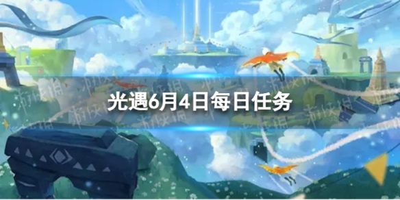 光遇6月4日每日任务怎么做 6.4每日任务攻略2023