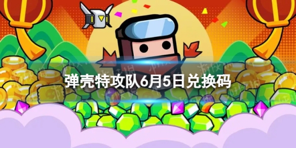 弹壳特攻队6月5日兑换码 2023年6月5日礼包兑换码