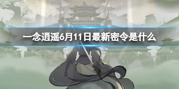 一念逍遥6月11日最新密令是什么 2023年6月11日最新密令