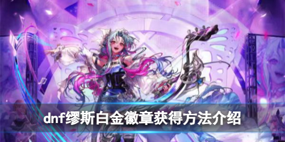 dnf缪斯白金徽章怎么获得 缪斯白金徽章获得方法介绍