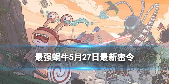 最强蜗牛5月27日最新密令 最强蜗牛2023年5月27日最新密令是什么