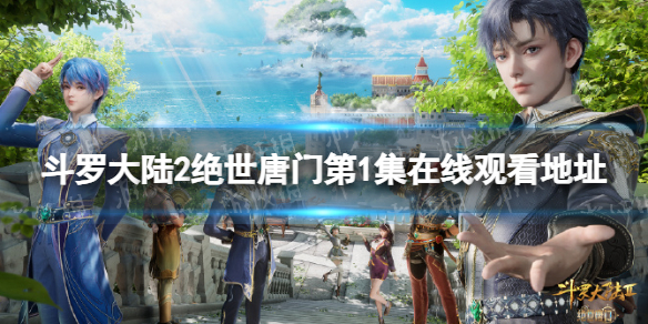 斗罗大陆2绝世唐门第1集在线观看地址 斗罗大陆2绝世唐门第一集在哪看