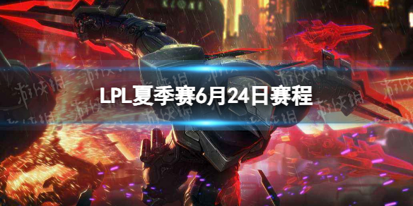 LPL夏季赛6月24日赛程 2023LPL夏季赛6月24日首发名单