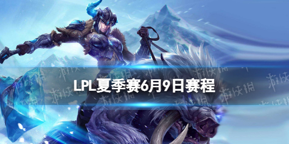 LPL夏季赛6月9日赛程 2023LPL夏季赛6月9日首发名单