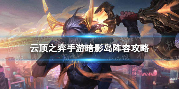 云顶之弈暗影岛阵容攻略 云顶之弈手游s9暗影岛佛耶戈怎么玩