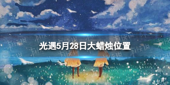 光遇5月28日大蜡烛在哪 光遇5.28大蜡烛位置2023