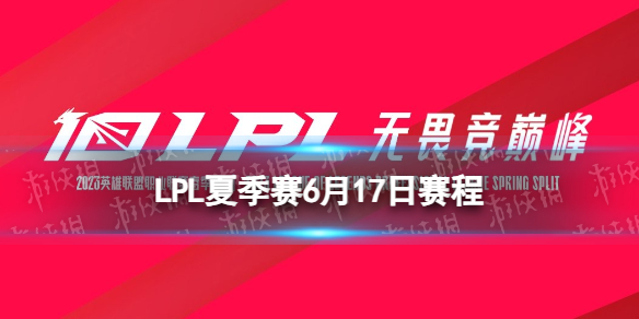 LPL夏季赛6月17日赛程 2023LPL夏季赛6月17日首发名单