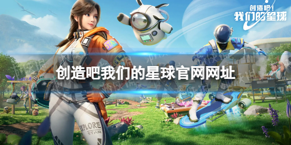 创造吧我们的星球官网网址 创造吧我们的星球官网在哪
