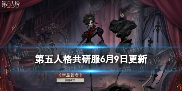 第五人格共研服6月9日更新 第五人格新监管者歌剧演员上线