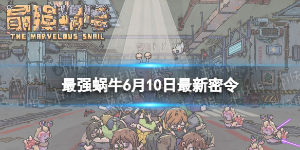 最强蜗牛6月10日最新密令 最强蜗牛2023年6月10日最新密令是什么