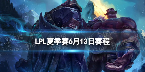 LPL夏季赛6月13日赛程 2023LPL夏季赛6月13日首发名单