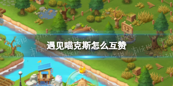 遇见喵克斯怎么互赞 遇见喵克斯互赞方法