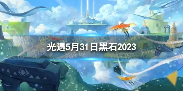 光遇5月31日黑石在哪 5.31黑石位置2023