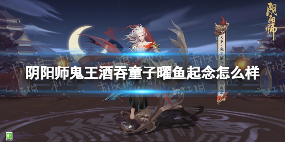 阴阳师鬼王酒吞童子曜鱼起念怎么样 鬼王酒吞童子花合战皮肤曜鱼起念细节展示